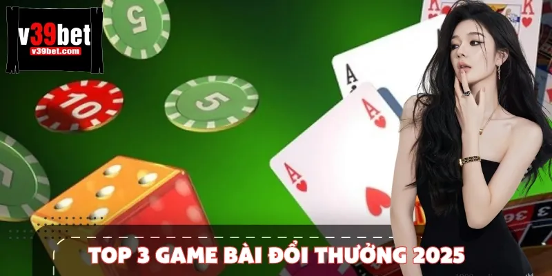 Top 3 game bài đổi thưởng 2025 được yêu thích nhất hiện nay